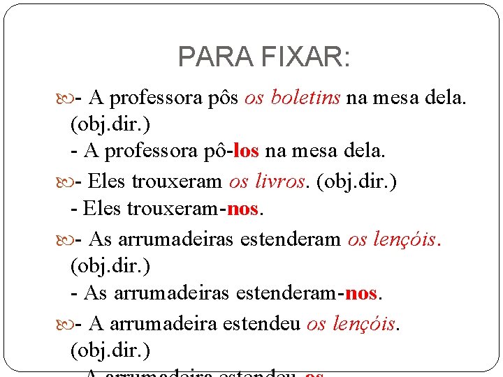 PARA FIXAR: - A professora pôs os boletins na mesa dela. (obj. dir. )