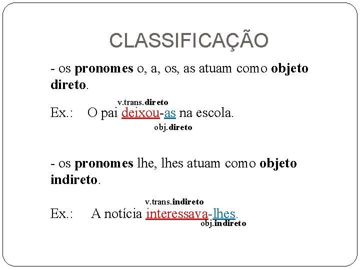 CLASSIFICAÇÃO - os pronomes o, a, os, as atuam como objeto direto. v. trans.