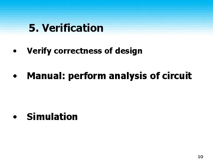 5. Verification • Verify correctness of design • Manual: perform analysis of circuit • 5. Verification • Verify correctness of design • Manual: perform analysis of circuit •