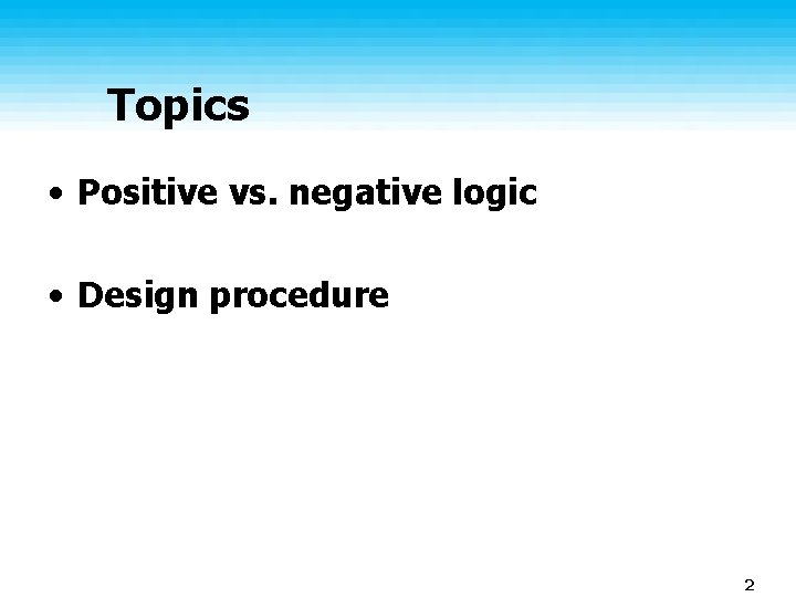Topics • Positive vs. negative logic • Design procedure 2 Topics • Positive vs. negative logic • Design procedure 2