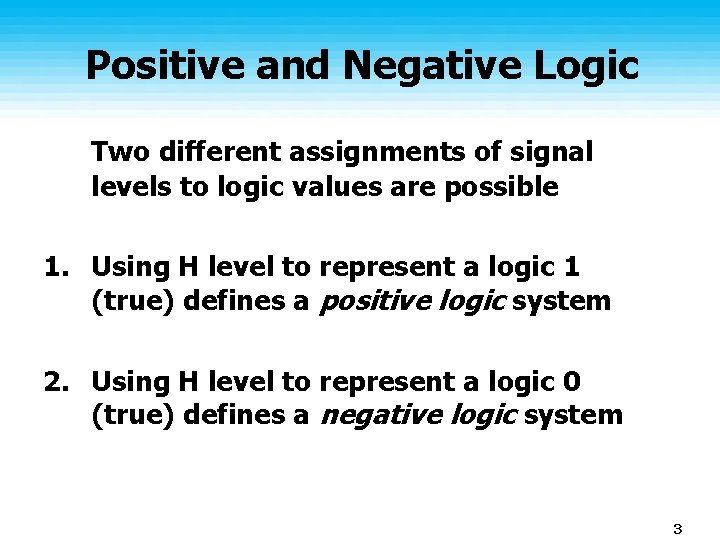 Positive and Negative Logic Two different assignments of signal levels to logic values are Positive and Negative Logic Two different assignments of signal levels to logic values are