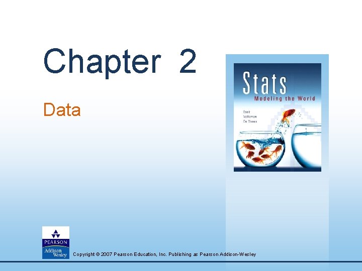 Chapter 2 Data Copyright © 2007 Pearson Education, Inc. Publishing as Pearson Addison-Wesley 