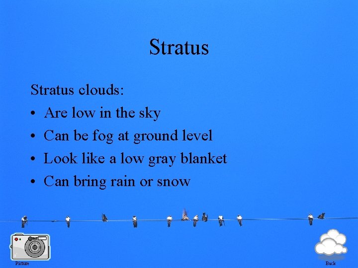 Stratus clouds: • Are low in the sky • Can be fog at ground