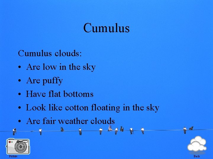 Cumulus clouds: • Are low in the sky • Are puffy • Have flat