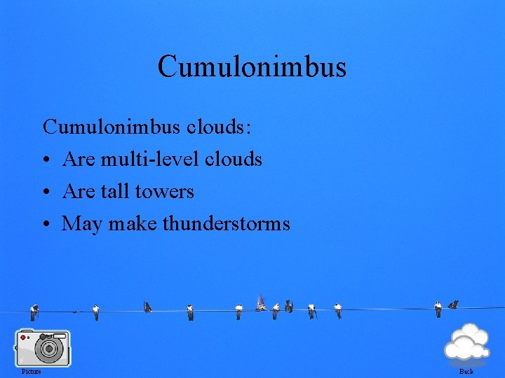 Cumulonimbus clouds: • Are multi-level clouds • Are tall towers • May make thunderstorms