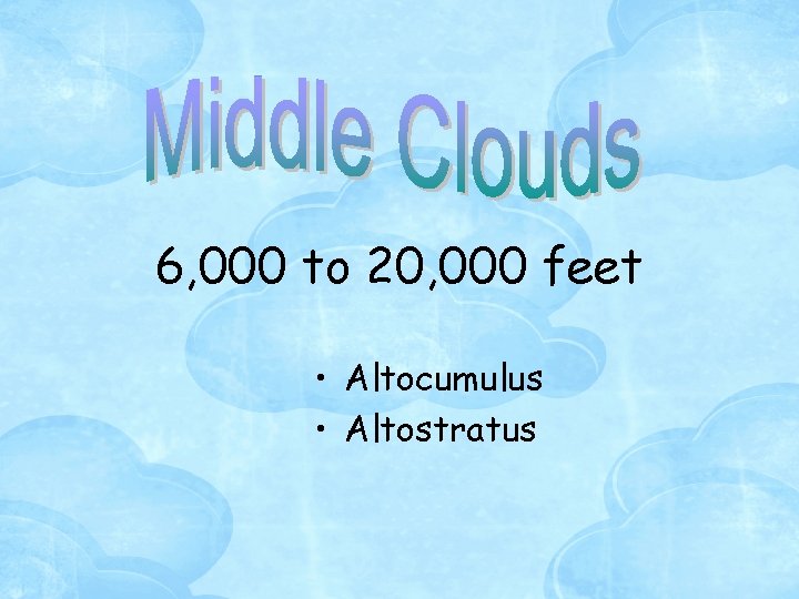 6, 000 to 20, 000 feet • Altocumulus • Altostratus 