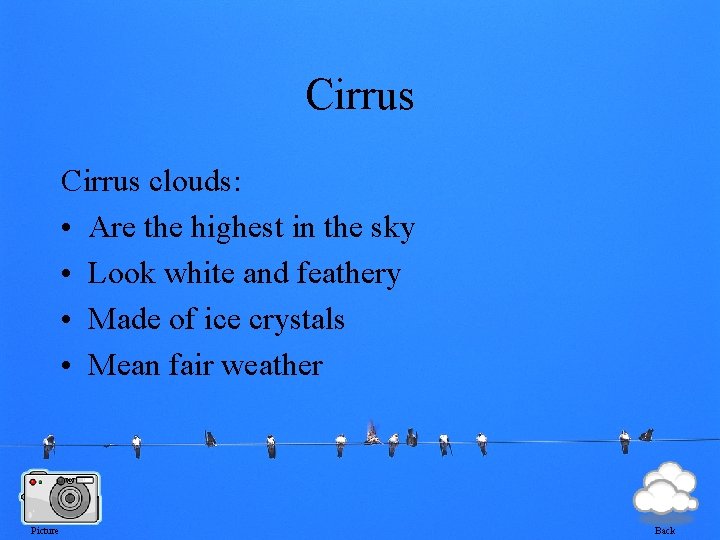 Cirrus clouds: • Are the highest in the sky • Look white and feathery
