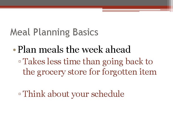 Meal Planning Basics • Plan meals the week ahead ▫ Takes less time than