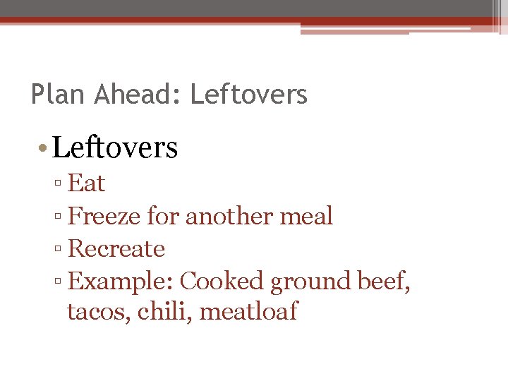 Plan Ahead: Leftovers • Leftovers ▫ Eat ▫ Freeze for another meal ▫ Recreate