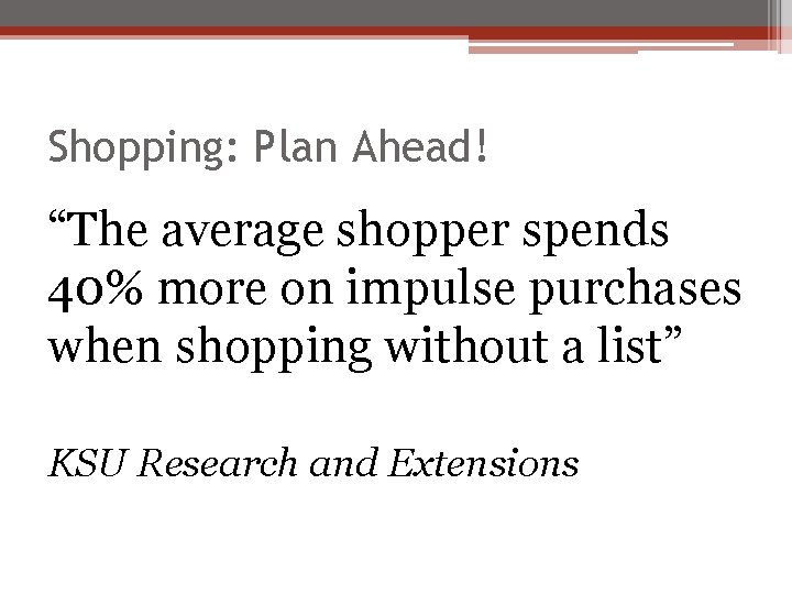 Shopping: Plan Ahead! “The average shopper spends 40% more on impulse purchases when shopping