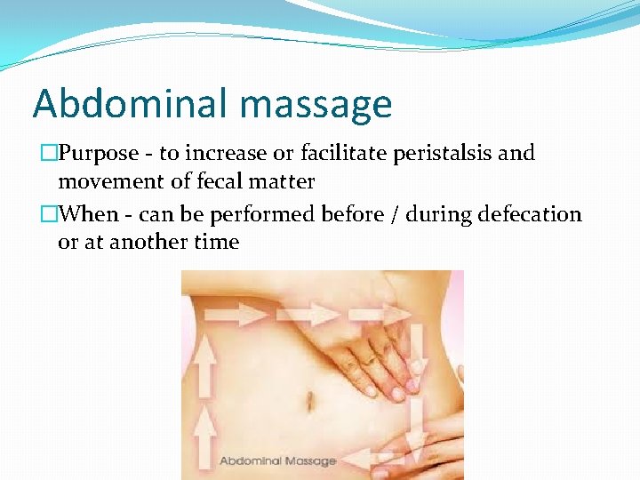 Abdominal massage �Purpose - to increase or facilitate peristalsis and movement of fecal matter