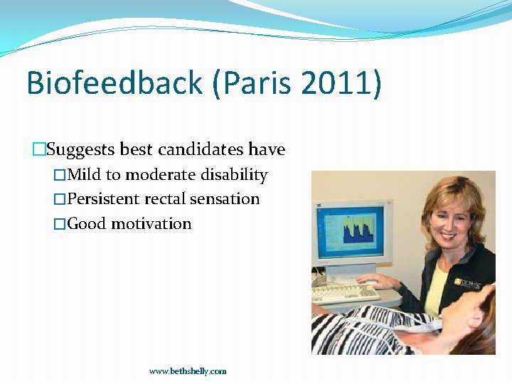 Biofeedback (Paris 2011) �Suggests best candidates have �Mild to moderate disability �Persistent rectal sensation