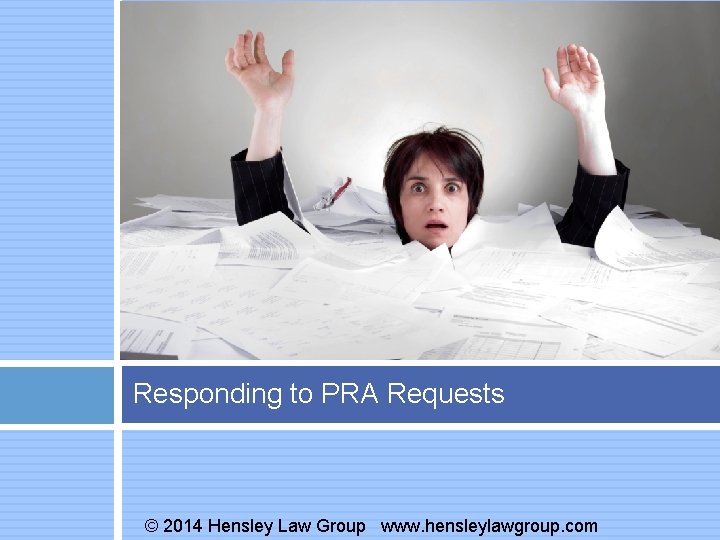Responding to PRA Requests © 2014 Hensley Law Group www. hensleylawgroup. com 