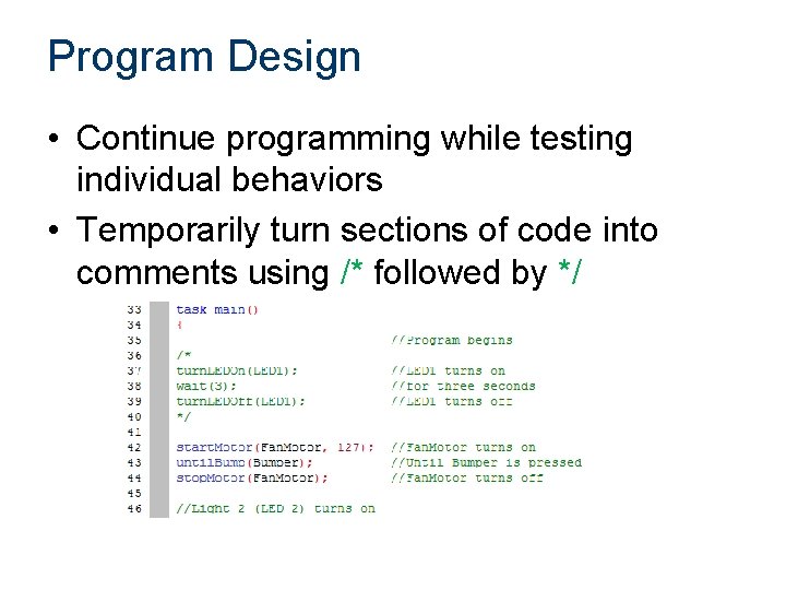 Program Design • Continue programming while testing individual behaviors • Temporarily turn sections of