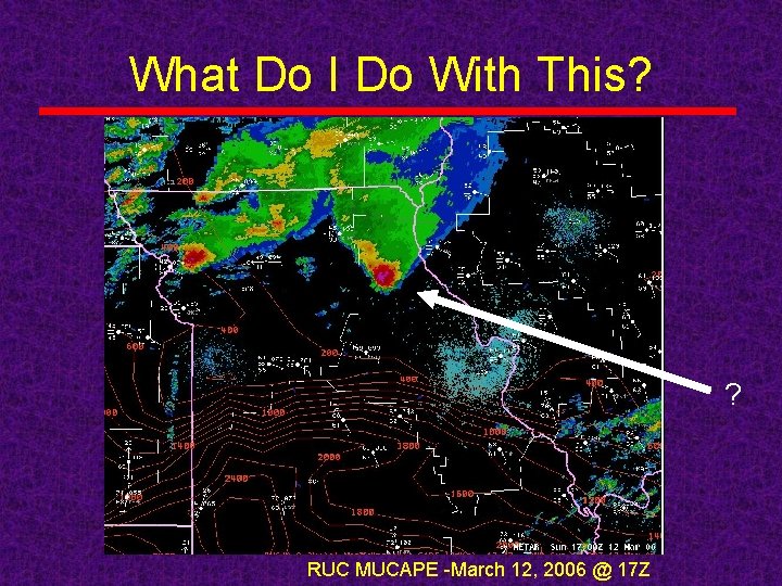 What Do I Do With This? ? RUC MUCAPE -March 12, 2006 @ 17