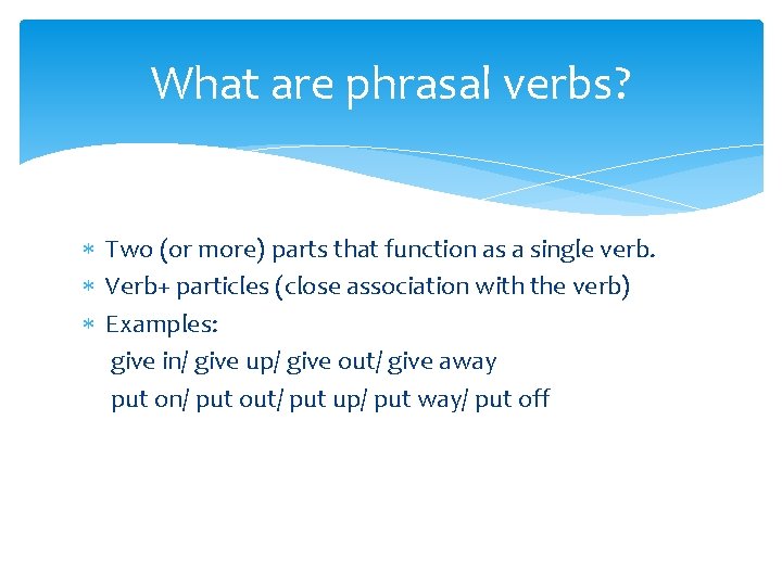 What are phrasal verbs? Two (or more) parts that function as a single verb.
