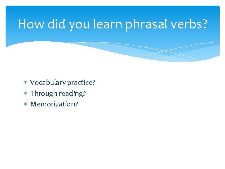 How did you learn phrasal verbs? Vocabulary practice? Through reading? Memorization? 