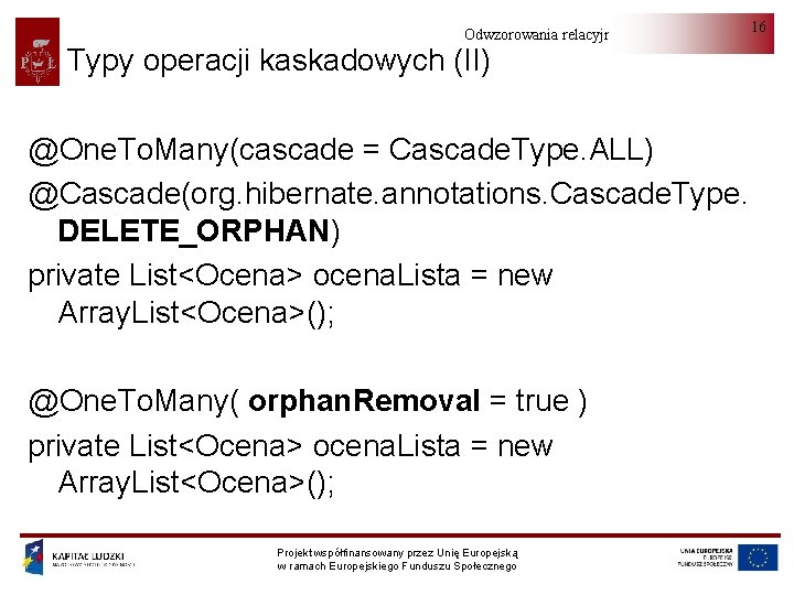 Odwzorowania relacyjno-obiektowe Typy operacji kaskadowych (II) @One. To. Many(cascade = Cascade. Type. ALL) @Cascade(org.