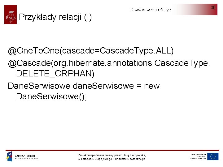 Przykłady relacji (I) Odwzorowania relacyjno-obiektowe @One. To. One(cascade=Cascade. Type. ALL) @Cascade(org. hibernate. annotations. Cascade.