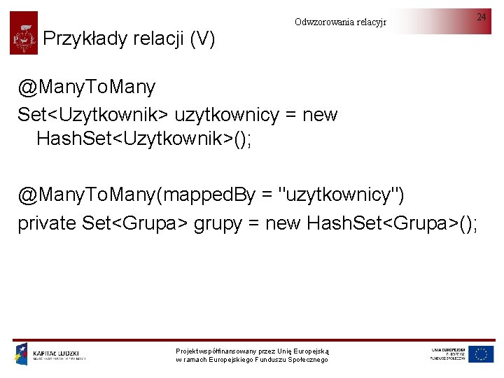 Przykłady relacji (V) Odwzorowania relacyjno-obiektowe 24 @Many. To. Many Set<Uzytkownik> uzytkownicy = new Hash.