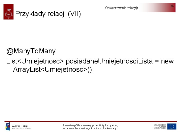 Przykłady relacji (VII) Odwzorowania relacyjno-obiektowe 26 @Many. To. Many List<Umiejetnosc> posiadane. Umiejetnosci. Lista =