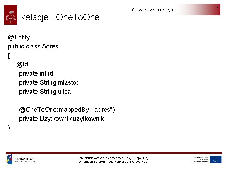 Relacje - One. To. One Odwzorowania relacyjno-obiektowe @Entity public class Adres { @Id private