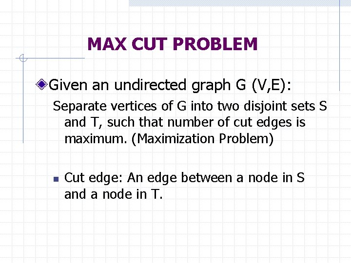 MAX CUT PROBLEM Given an undirected graph G (V, E): Separate vertices of G