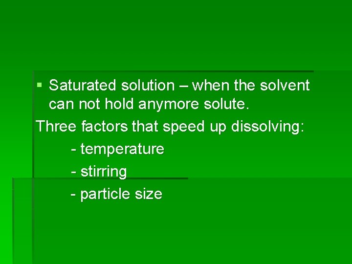 § Saturated solution – when the solvent can not hold anymore solute. Three factors