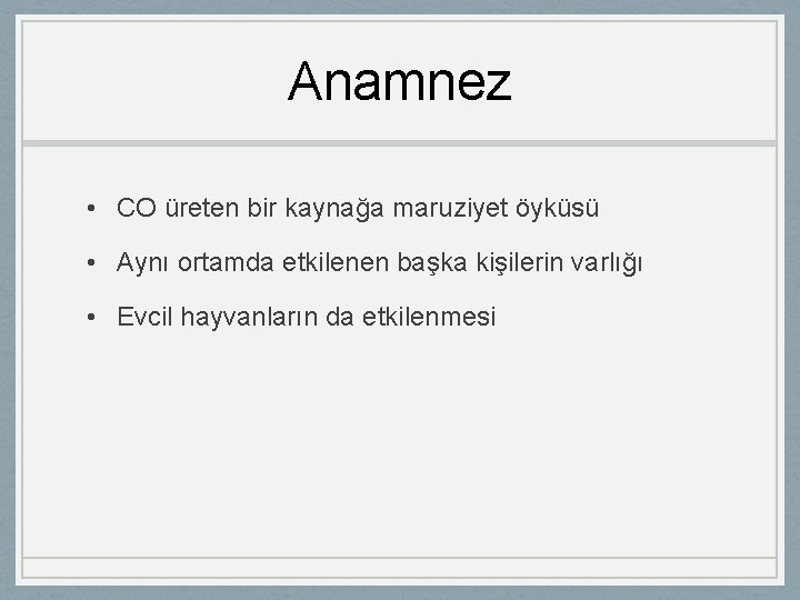 Anamnez • CO üreten bir kaynağa maruziyet öyküsü • Aynı ortamda etkilenen başka kişilerin