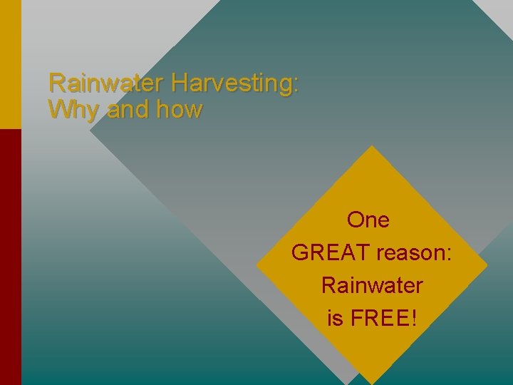 Rainwater Harvesting: Why and how One GREAT reason: Rainwater is FREE! 