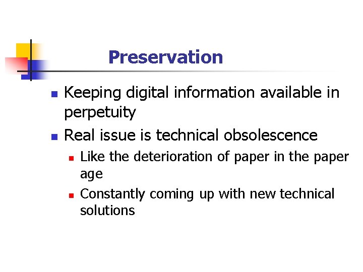 Preservation n n Keeping digital information available in perpetuity Real issue is technical obsolescence