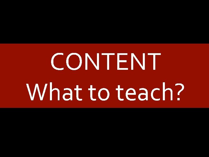 CONTENT What to teach? 