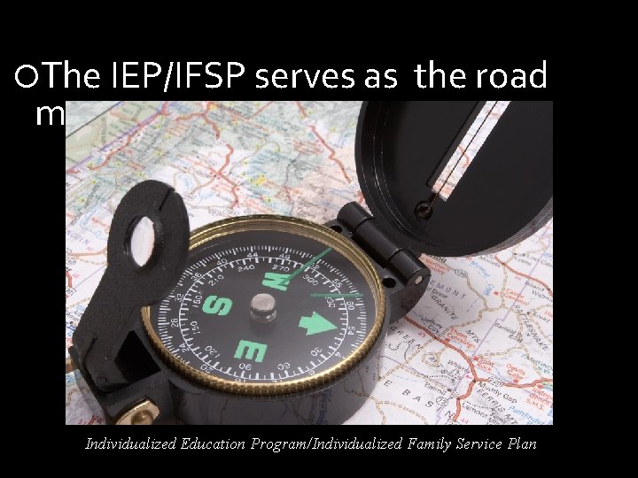  The IEP/IFSP serves as map the road Individualized Education Program/Individualized Family Service Plan