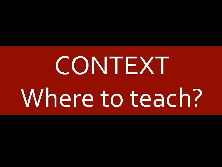 CONTEXT Where to teach? 