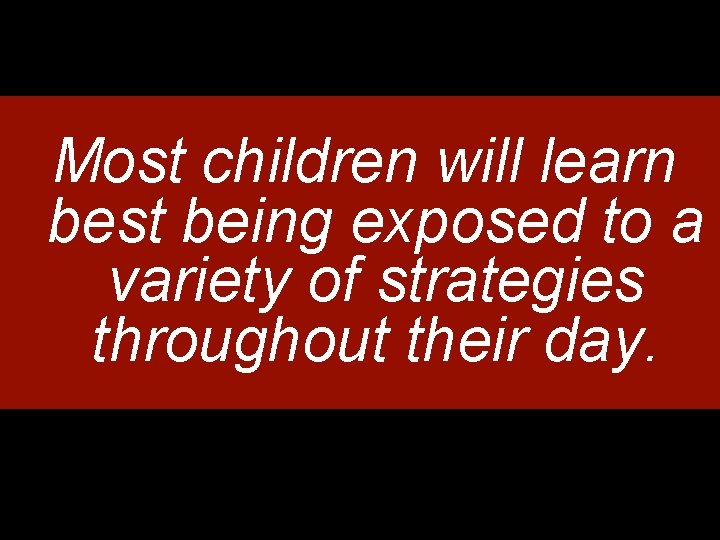 Most children will learn best being exposed to a variety of strategies throughout their