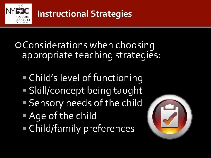 Instructional Strategies Considerations when choosing appropriate teaching strategies: Child’s level of functioning Skill/concept being