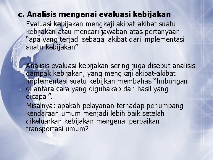 c. Analisis mengenai evaluasi kebijakan Evaluasi kebijakan mengkaji akibat-akibat suatu kebijakan atau mencari jawaban