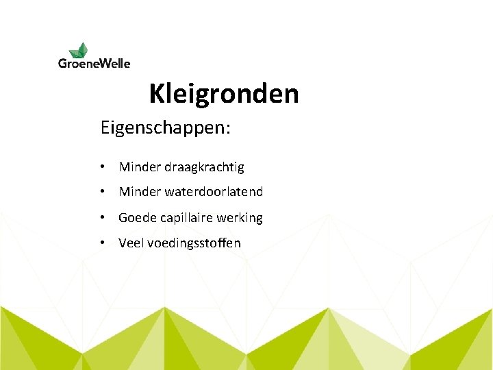 Kleigronden Eigenschappen: • Minder draagkrachtig • Minder waterdoorlatend • Goede capillaire werking • Veel