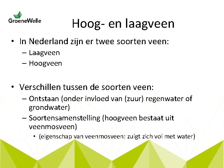 Hoog- en laagveen • In Nederland zijn er twee soorten veen: – Laagveen –