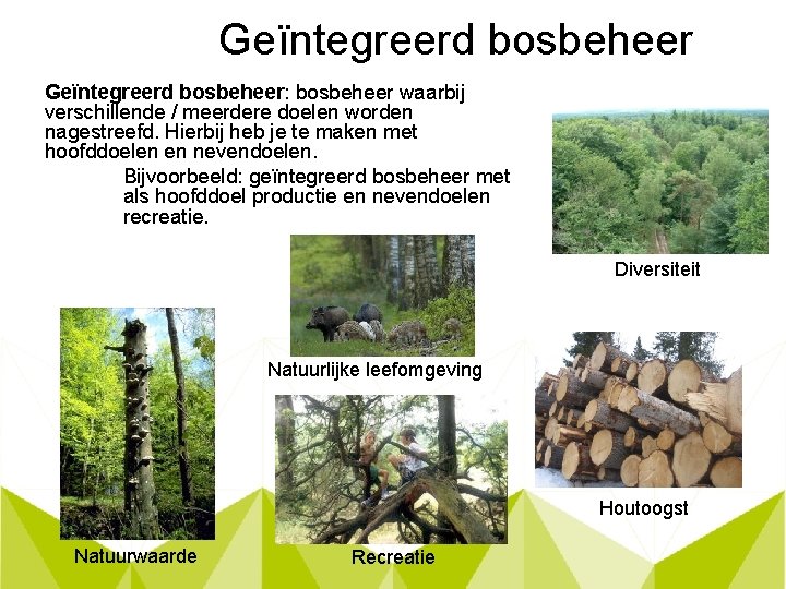 Geïntegreerd bosbeheer: bosbeheer waarbij verschillende / meerdere doelen worden nagestreefd. Hierbij heb je te