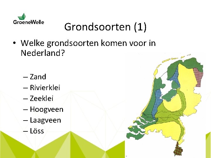 Grondsoorten (1) • Welke grondsoorten komen voor in Nederland? – Zand – Rivierklei –