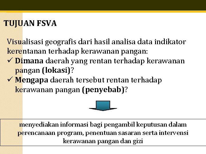 TUJUAN FSVA Visualisasi geografis dari hasil analisa data indikator kerentanan terhadap kerawanan pangan: ü