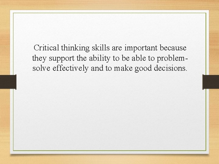 Critical thinking skills are important because they support the ability to be able to