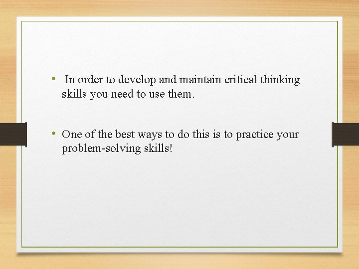  • In order to develop and maintain critical thinking skills you need to