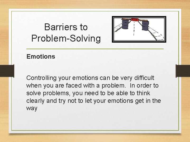 Barriers to Problem-Solving Emotions Controlling your emotions can be very difficult when you are