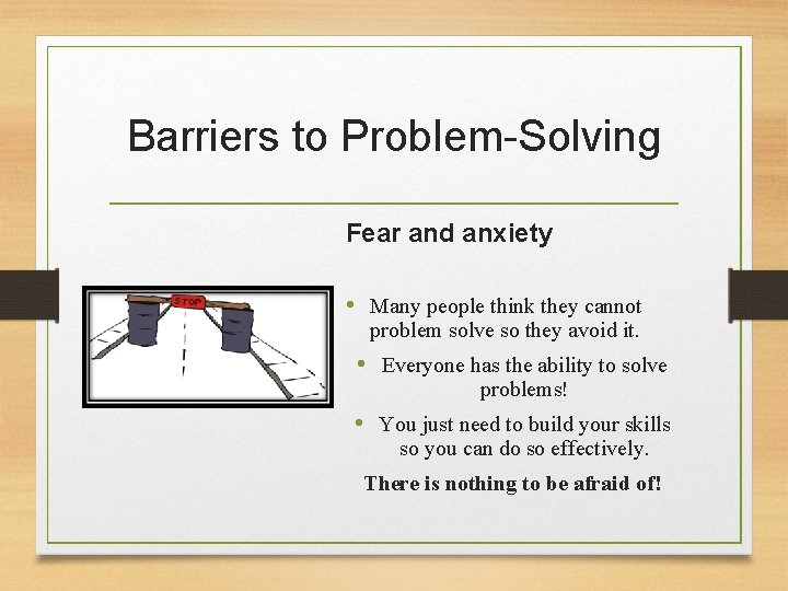 Barriers to Problem-Solving Fear and anxiety • Many people think they cannot problem solve