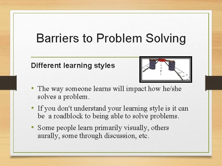 Barriers to Problem Solving Different learning styles • The way someone learns will impact