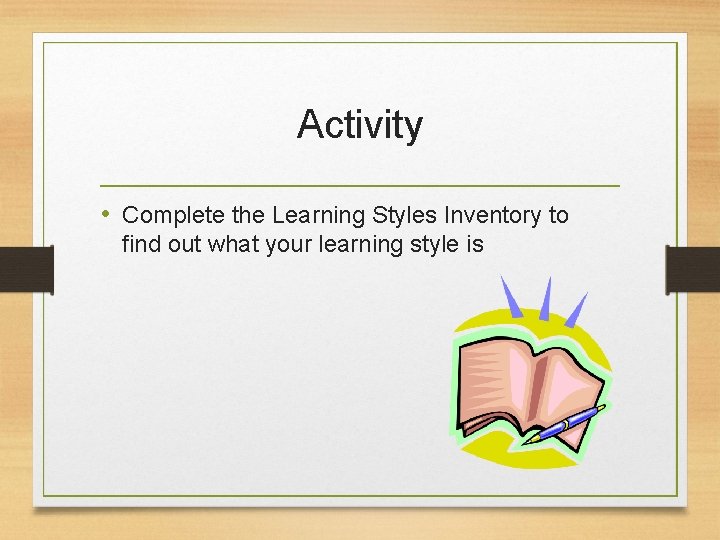 Activity • Complete the Learning Styles Inventory to find out what your learning style