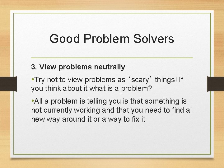Good Problem Solvers 3. View problems neutrally • Try not to view problems as