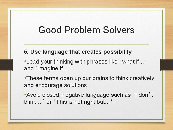 Good Problem Solvers 5. Use language that creates possibility • Lead your thinking with